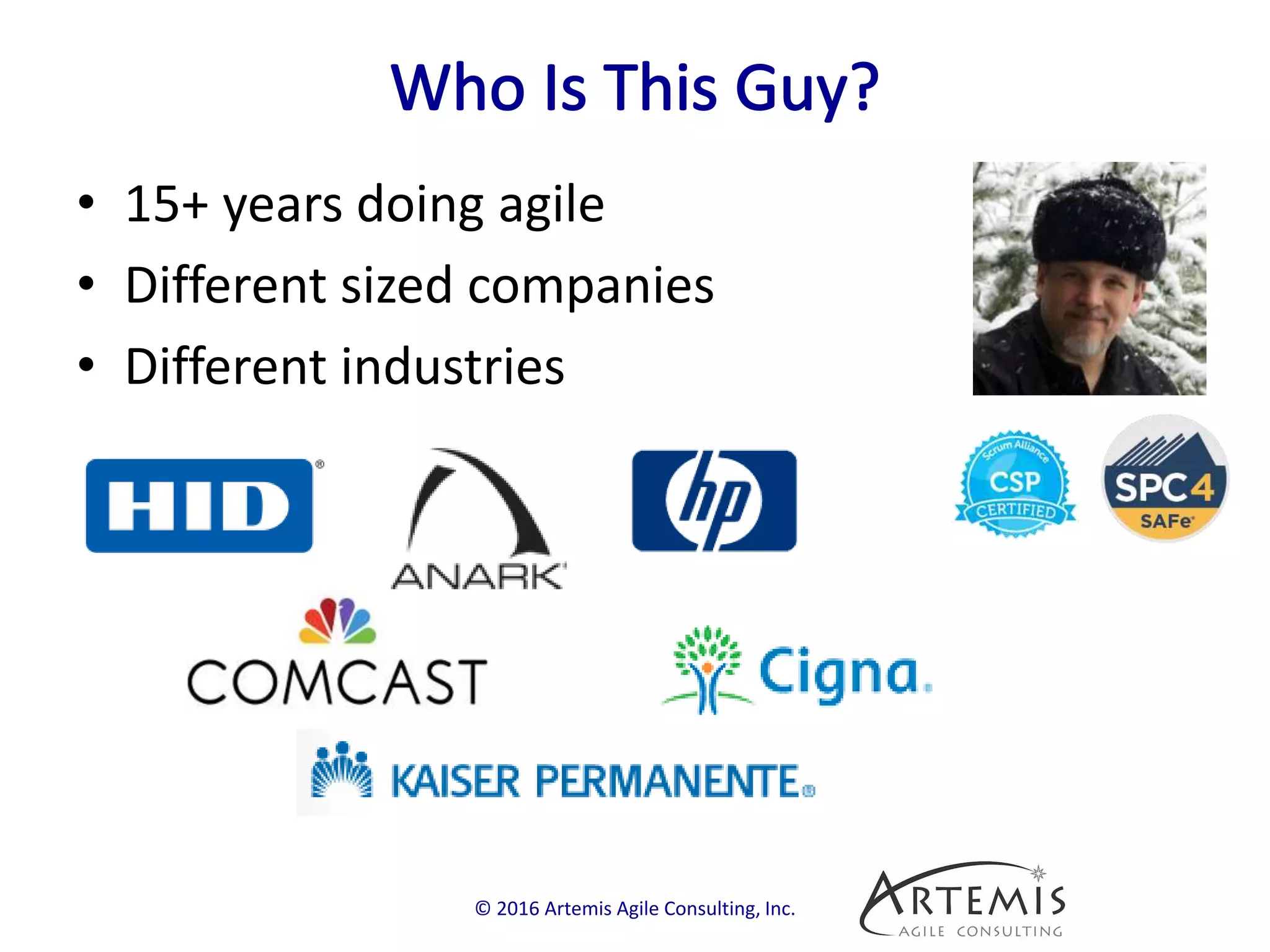 • 15+ years doing agile
• Different sized companies
• Different industries
© 2016 Artemis Agile Consulting, Inc.
 