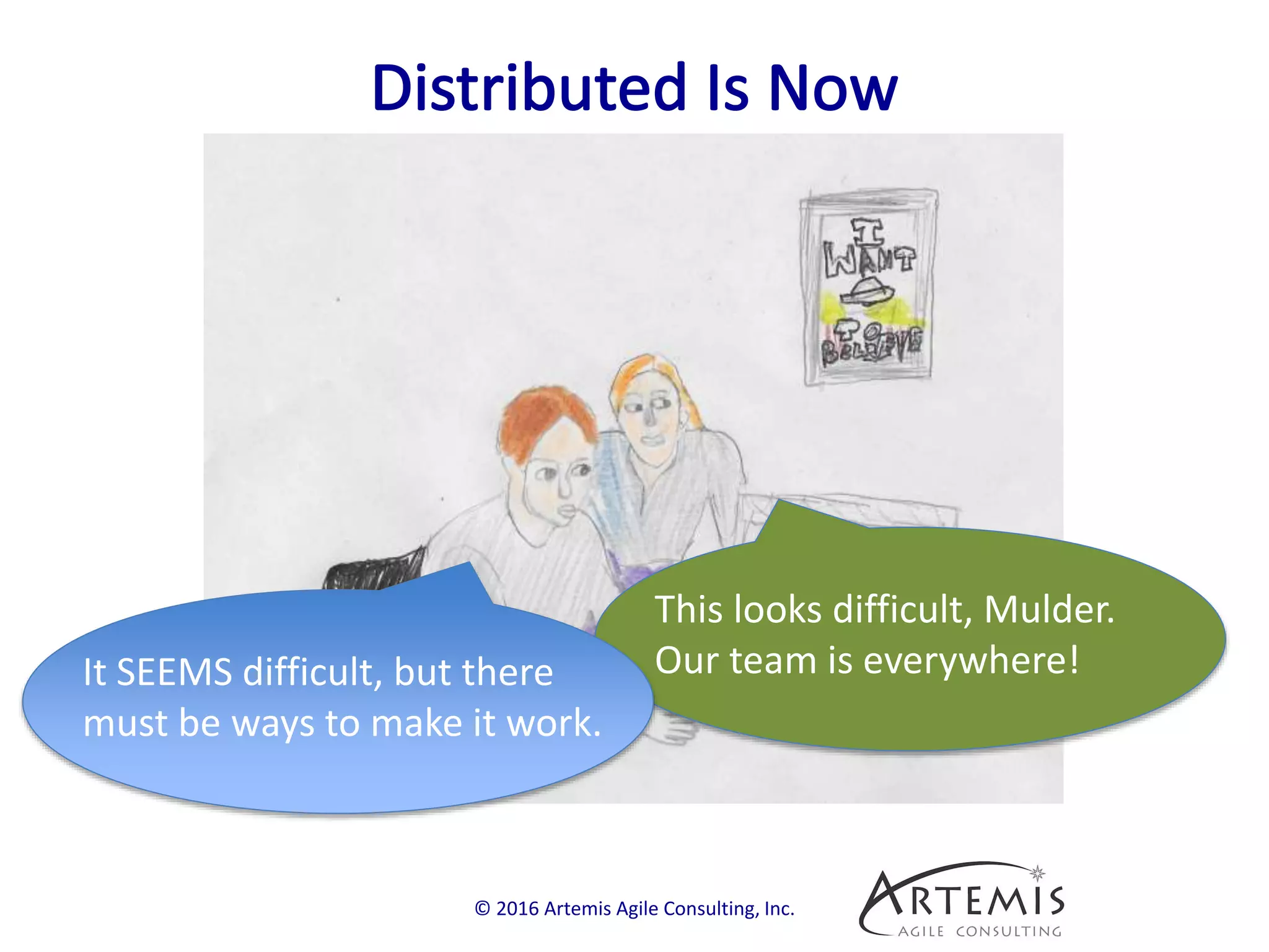 © 2016 Artemis Agile Consulting, Inc.
This looks difficult, Mulder.
Our team is everywhere!It SEEMS difficult, but there
must be ways to make it work.
 