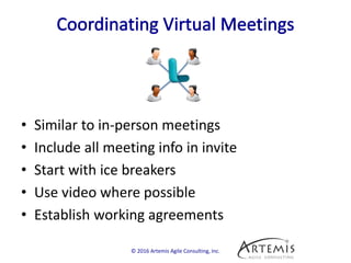 • Similar to in-person meetings
• Include all meeting info in invite
• Start with ice breakers
• Use video where possible
• Establish working agreements
© 2016 Artemis Agile Consulting, Inc.
 