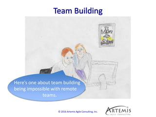© 2016 Artemis Agile Consulting, Inc.
Here’s one about team building
being impossible with remote
teams.
 