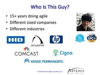 • 15+ years doing agile
• Different sized companies
• Different industries
© 2016 Artemis Agile Consulting, Inc.
 