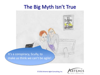 © 2016 Artemis Agile Consulting, Inc.
It’s a conspiracy, Scully, to
make us think we can’t be agile!
 