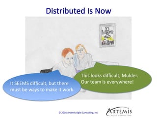 © 2016 Artemis Agile Consulting, Inc.
This looks difficult, Mulder.
Our team is everywhere!It SEEMS difficult, but there
must be ways to make it work.
 