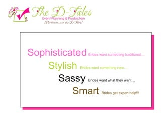 Sophisticated   Brides want something traditional… Stylish   Brides want something new… Sassy  Brides want what they want… Smart  Brides get expert help!!! 