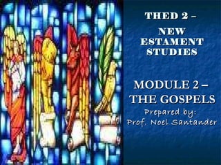THED 2 –  NEW ESTAMENT STUDIES MODULE 2 –  THE GOSPELS Prepared by:  Prof. Noel Santander 