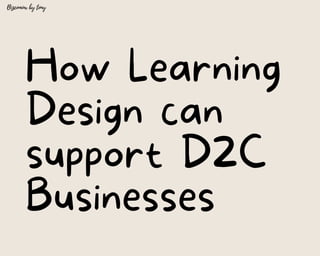 How Learning
Design can
support D2C
Businesses
Bizcominx by tony


 