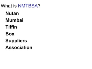 What is NMTBSA?
Nutan
Mumbai
Tiffin
Box
Suppliers
Association
 