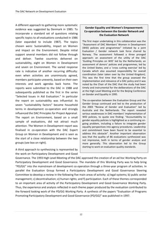 The DAC Network on Development Evaluation
12
A different approach to gathering more systematic
evidence was suggested by Denmark in 1985: To
incorporate a standard set of questions relating
specific topics to all evaluations conducted in 1986
(later expanded to include 1987). The topics
chosen were: Sustainability, Impact on Women
and Impact on the Environment. Despite initial
support several members did not follow through
and deliver. Twelve countries delivered on
sustainability, eight on Women in Development
and seven on Environment. The varied response
rate is indicative of another recurring difficulty:
even when activities are unanimously agreed,
members participate unevenly, based on their own
interests and work agendas back home. The
reports were submitted to the DAC in 1988 and
subsequently published as the first in the series
“Selected Issues in Aid Evaluation.” In particular
the report on sustainability was influential: its
seven “sustainability factors” became household
terms in development co-operation and strongly
influenced the DAC Principles for Project Appraisal.
The report on Environment, based on a small
sample of evaluations, did not attract much
attention. The Women in Development report was
finalised in co-operation with the DAC Expert
Group on Women in Development and is seen as
the start of a close relationship between the two
groups (see box on right).
A third approach to synthesising is represented by
the work on Participatory Development and Good
Governance. The 1993 High Level Meeting of the DAC approved the creation of an ad hoc Working Party on
Participatory Development and Good Governance. The mandate of this Working Party was to help bring
“PD/GG” into the mainstream of development co-operation through a three-year program of activities. In
parallel the Evaluation Group formed a Participatory Development and Good Governance Steering
Committee to develop a review in the following five main areas of activity: a) legal systems; b) public sector
management; c) decentralisation; e) human rights; and f) participation. Each of these themes corresponded
to an important area of activity of the Participatory Development and Good Governance Working Party.
Thus, the experience and analysis reflected in each theme paper produced by the evaluation contributed to
the forward looking work of the PD/GG Working Party. A synthesis of the papers “Evaluation of Programs
Promoting Participatory Development and Good Governance (PD/GG)” was published in 1997.
Gender Equality and Women’s Empowerment:
Co-operation between the Gender Network and
the Evaluation Network
The first major undertaking in this collaboration was the
“Assessment of DAC Members’ Women in Development
(WID) policies and programmes” initiated by a joint
Evaluation / Gender network task force chaired by
Norway. The assessment followed a three pronged
approach: an assessment of the utility of the DAC
‘Guiding Principles on WID’ led by the Netherlands; an
assessment of donors’ policies and programmes, led by
the United States; and a ‘cross cutting exercise’ led by
Canada which also assumed responsibility for overall
coordination (later taken over by the United Kingdom).
This was the first time that the group assessed the
implementation and relevance of a DAC policy and it was
noted by the Chair of the DAC that the study had been
timely and instrumental for the deliberations of the DAC
at the High Level Meeting and for the Beijing Conference
on Gender and Equality in 1995.
The co-operation between the Evaluation Group and the
Gender Group continued and led to the production of
the 2003 “Review of Gender and Evaluation” led by
Australia and the Netherlands. The report revealed
serious weaknesses in DAC members’ implementation of
WID policies, to quote one finding: “Accountability to
gender equality policies is highlighted as a continuing on-
going problem, including a failure to integrate gender
equality perspectives into agency procedures. Leadership
and commitment have been found to be essential to
address this obstacle”. Another important observation
was that the quality of 86 evaluations synthesized was
not impressive, both in terms of gender analysis and
more generally. This observation led to the Group
starting to work on evaluation quality standards.
 
