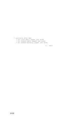 * conclusion after demo
       * for linux admin, puppet just works
       * for freebsd admin, puppet just works
       * for freebsd wannatry, puppet just works

                                             (... next)




21/25
 