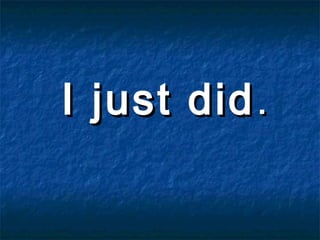 I just didI just did..
 