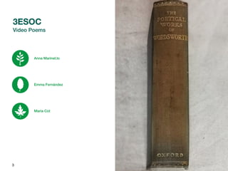 3
Anna Marinel.lo
Emma Fernández
Maria Cot
3ESOC
Video Poems
 
