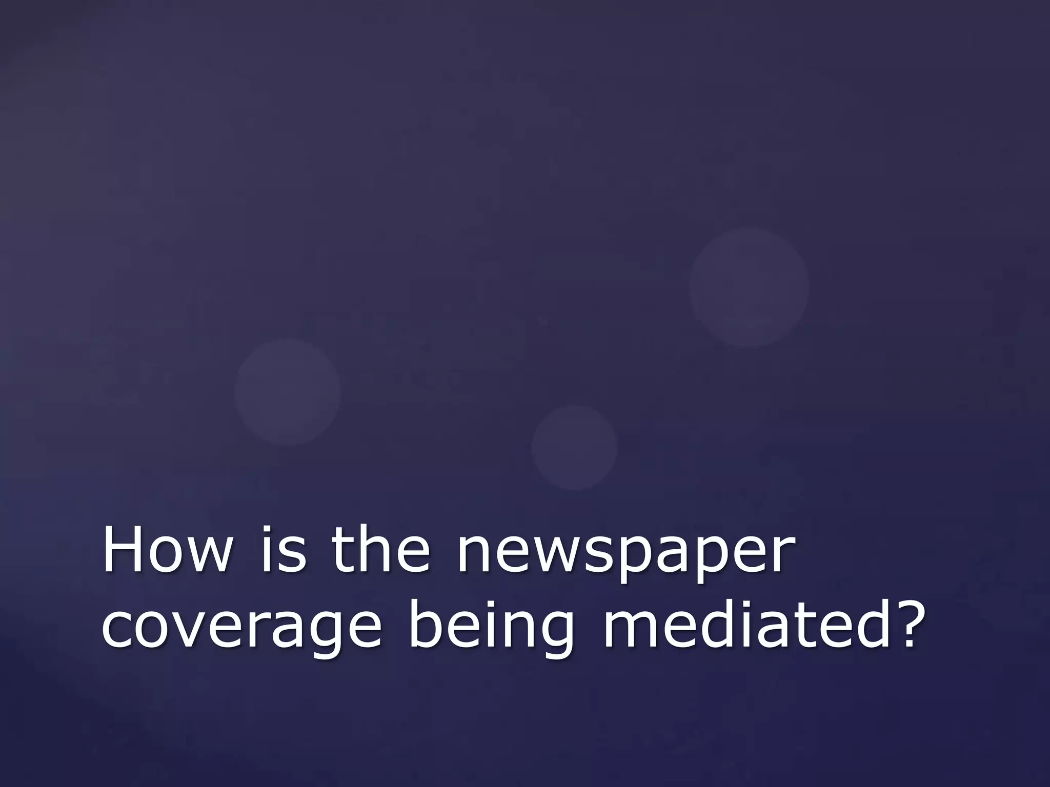 How is the newspaper
coverage being mediated?
 