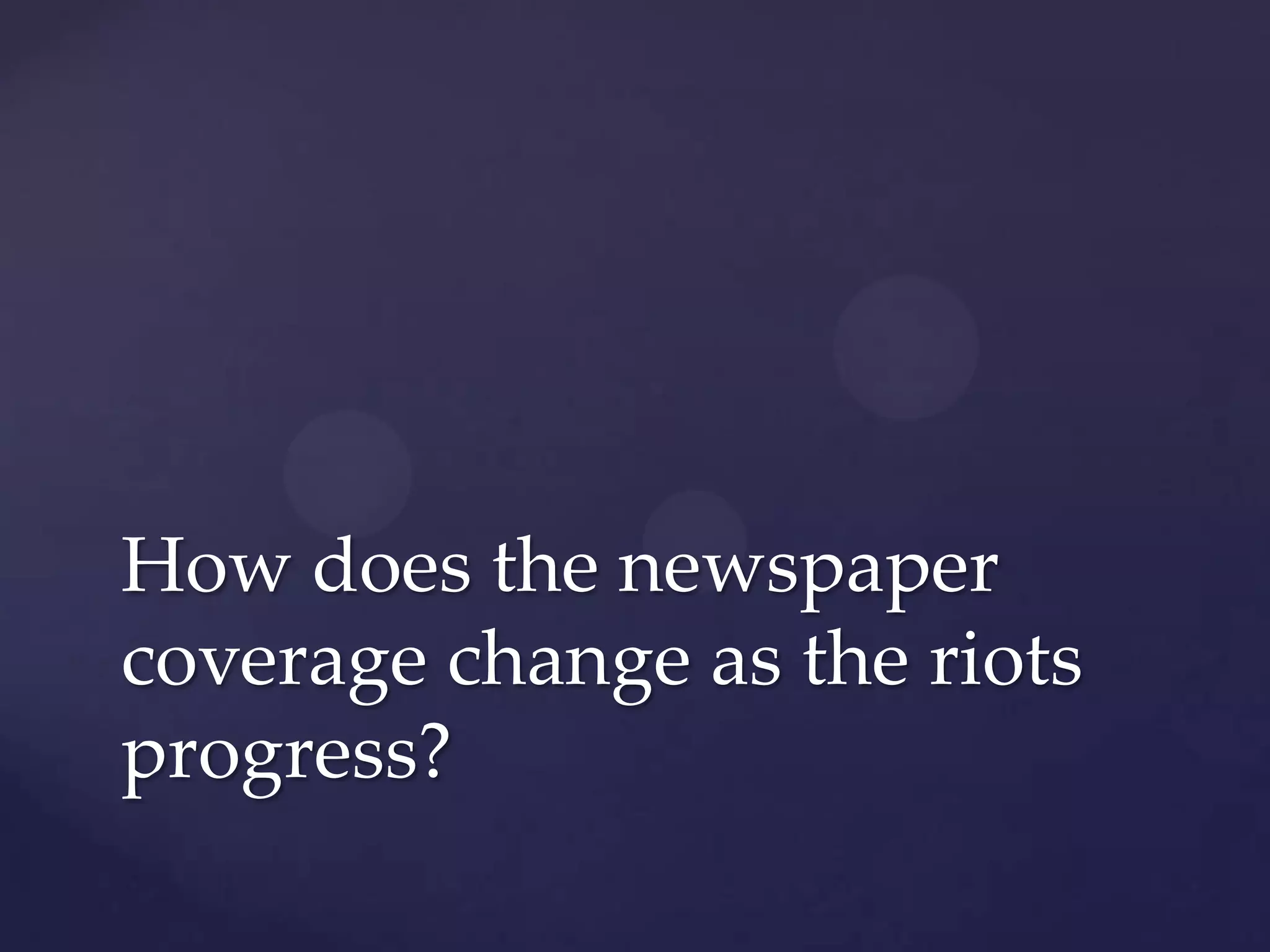 How does the newspaper
coverage change as the riots
progress?
 