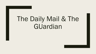 The Daily Mail & The
GUardian
 