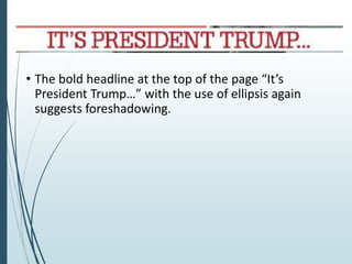 • The bold headline at the top of the page “It’s
President Trump…” with the use of ellipsis again
suggests foreshadowing.
 