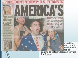 • AMERICA’S BREXIT: This article
likens the US election outcome to
Brexit by highlighting immigration
concerns and loss of jobs as
central to voters’ decision to vote
for Trump.
 