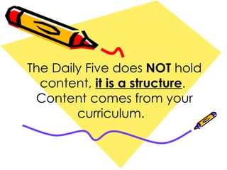 The Daily Five does  NOT  hold content,  it is a structure .  Content comes from your curriculum.  
