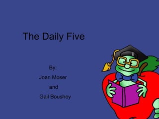The Daily Five By:  Joan Moser  and  Gail Boushey Powerpoint prepared by: Allison Behne 