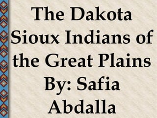 The Dakota Sioux Indians of the Great Plains By: Safia Abdalla 
