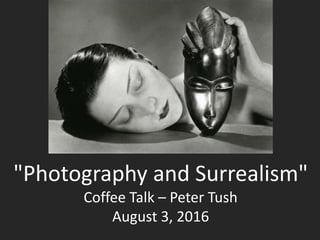 "Photography and Surrealism"
Coffee Talk – Peter Tush
August 3, 2016
 