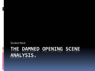 THE DAMNED OPENING SCENE
ANALYSIS.
Student Work
 