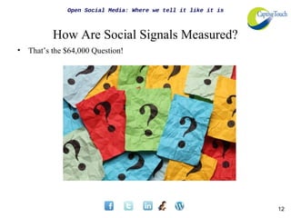 Open Social Media: Where we tell it like it is



           How Are Social Signals Measured?
•   That’s the $64,000 Question!




                                                                12
 