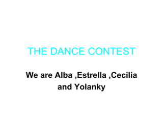 THE DANCE CONTEST

We are Alba ,Estrella ,Cecilia
       and Yolanky
 