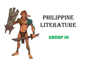 PHILIPPINE
LITERATURE
  GROUP III
 
