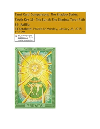 Tarot Card Comparisons, The Shadow Series:
Thoth Key 19- The Sun & The Shadow Tarot-Path
30- Rafiflu
Eli Serabeth: Posted on Monday, January 26, 2015
1:11 PM
 