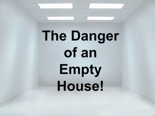 The Danger
of an
Empty
House!
 
