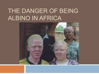 THE DANGER OF BEING
ALBINO IN AFRICA
 
