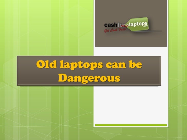 Old laptops can be Dangerous