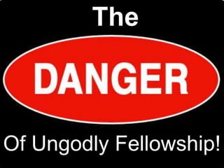 The
Of Ungodly Fellowship!
 