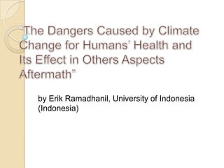 “The Dangers Caused by Climate Change for Humans’ Health and Its Effect in Others Aspects Aftermath” by Erik Ramadhanil, University of Indonesia (Indonesia) 