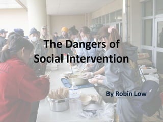 The Dangers of
Social Intervention
By Robin Low
 