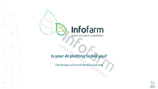 Is your AI plotting to kill you?
The dangers of AI and Machine Learning
 