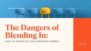 The Dangers of
Blending In:
HOW TO STAND OUT IN A CROWDED MARKET
Elly and Nora Creative
 