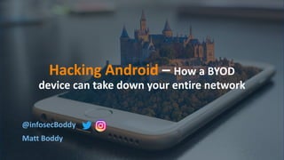 Hacking Android – How a BYOD
device can take down your entire network
@infosecBoddy
Matt Boddy
 