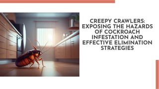 CREEPY CRAWLERS:
EXPOSING THE HAZARDS
OF COCKROACH
INFESTATION AND
EFFECTIVE ELIMINATION
STRATEGIES
 