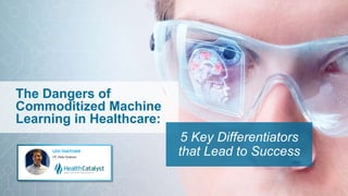 The Dangers of
Commoditized Machine
Learning in Healthcare:
5 Key Differentiators
that Lead to Success
 