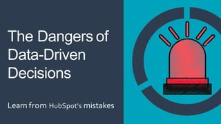 The Dangers of
Data-Driven
Decisions
Learn from HubSpot's mistakes
 