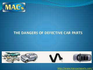 THE DANGERS OF DEFECTIVE CAR PARTS
http://www.macsautoparts.com/
 