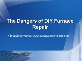 The Dangers of DIY Furnace
Repair
 Brought to you by: www.cascademechanical.com

 
