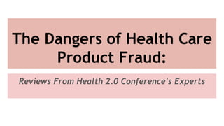 The Dangers of Health Care
Product Fraud:
Reviews From Health 2.0 Conference's Experts
 
