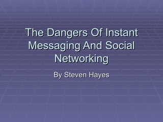 The Dangers Of Instant Messaging And Social Networking By Steven Hayes 