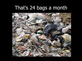 That's 24 bags a month 