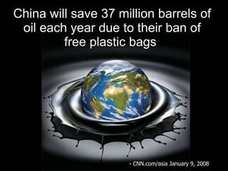 China will save 37 million barrels of oil each year due to their ban of free plastic bags  - CNN.com/asia January 9, 2008 