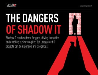 www.linuxit.com
THEDANGERS
OFSHADOWITShadow IT can be a force for good, driving innovation
and enabling business agility. But unregulated IT
projects can be expensive and dangerous.
 