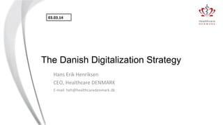03.03.14&

The Danish Digitalization Strategy
Hans%Erik%Henriksen%
CEO,%Healthcare%DENMARK%
E8mail:%heh@healthcaredenmark.dk%

 