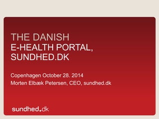 THE DANISH E-HEALTH PORTAL, SUNDHED.DK 
Copenhagen October 28. 2014 
MortenElbækPetersen, CEO, sundhed.dk  